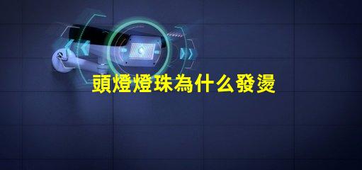 頭燈燈珠為什么發燙 頭燈燈珠亮度排行